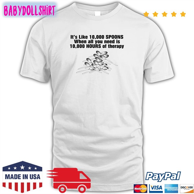 Goodshirts Merch It's Like 10,000 Spoons When All You Need Is 10,000 Hours Of Therapy Sweatshirt Shirts That Go Hard