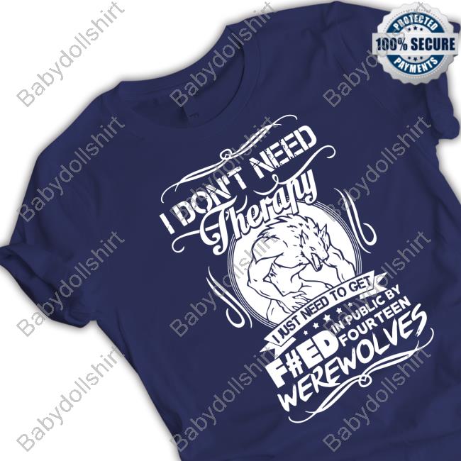I Don’T Need Therapy I Just Need To Get Feed Were Wolves Shirt