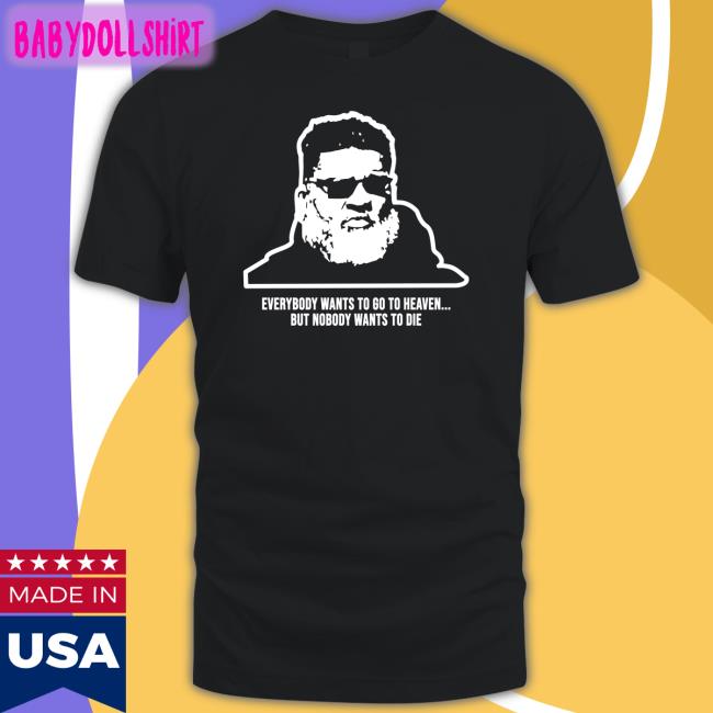 Everybody Wants To Go To Heaven But Nobody Wants To Die Shirt Wants To Die Shirt Mike White Rich Cimini Andy Vasquez Ron Middleton