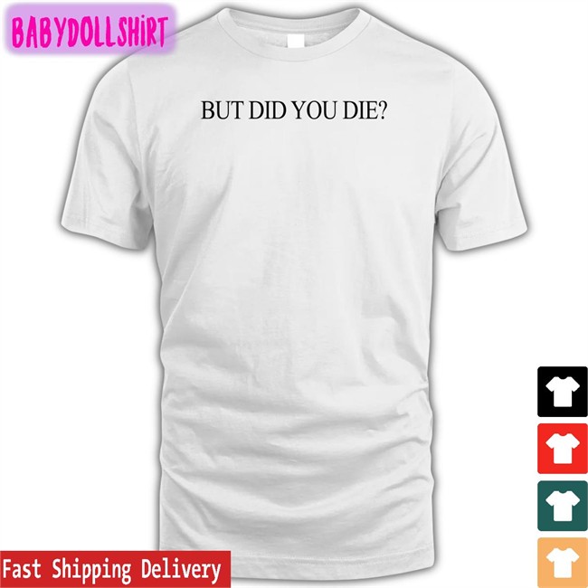 But Did You Die Shirt Shirtsthtgohard Shirts That Go Hard But Did You Die Sweatshirt