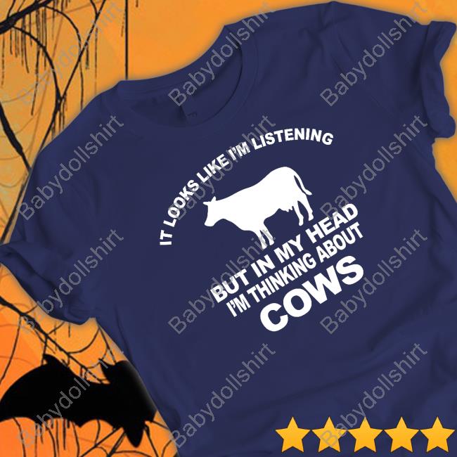 It Looks Like I’M Listening But In My Head I’M Thinking About Cows Tee Shirt