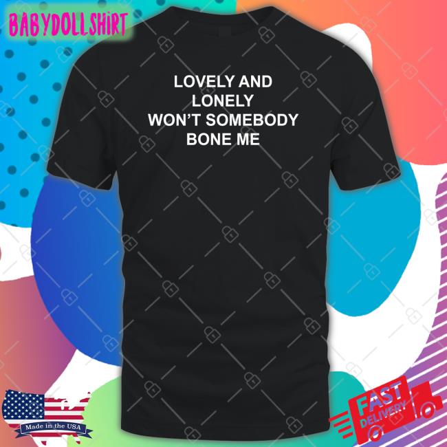 The Good Shirts Shop Lovely And Lonely Won't Somebody Bone Me Sweatshirt Shirts That Go Hard