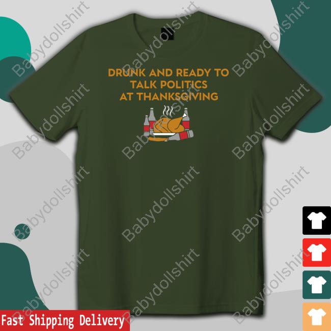 Drunk And Ready To Talk Politics At Thanksgiving Shirts