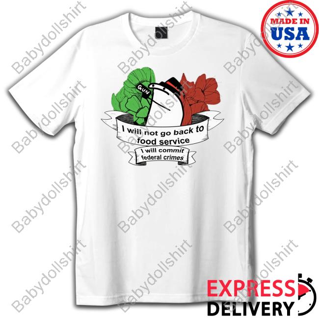 Official I Will Not Go Back To Food Service I Will Commit Federal Crimes Tee Shirt
