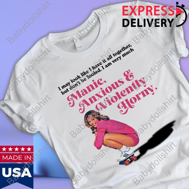 Manic Anxious & Violently Horny T Shirt
