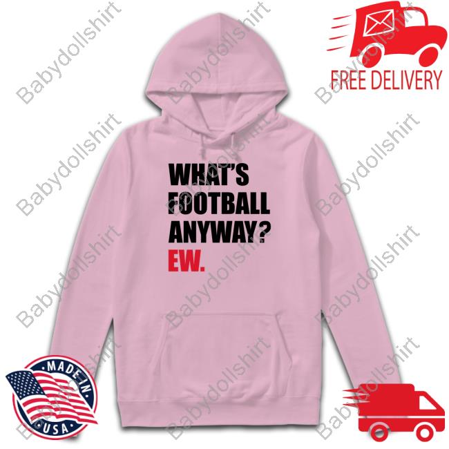 Breakingt What's Football Anyway Ew Hoodie Official Breakingt What's Football Anyway Ew Tee Shirt