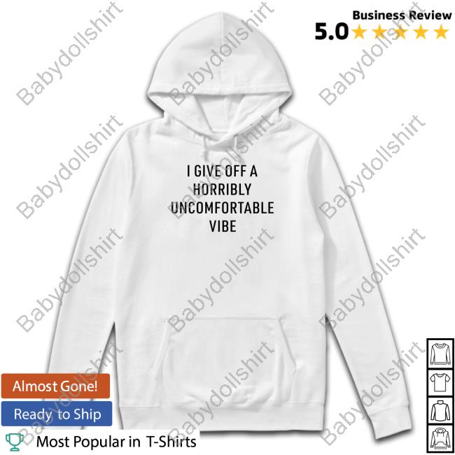 I Give Off A Horribly Uncomfortable Vibe Shirt