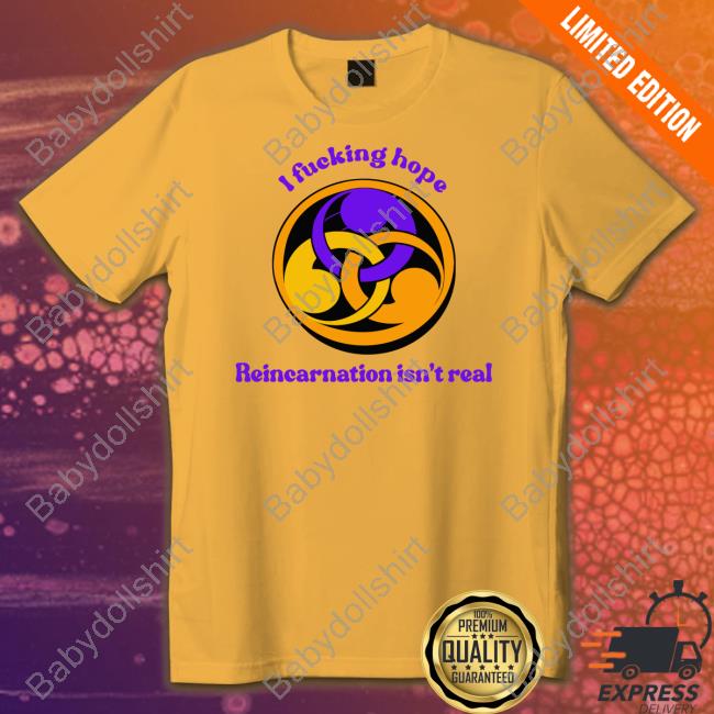 Official I Fucking Hope Reincarnation Isn't Real Shirt