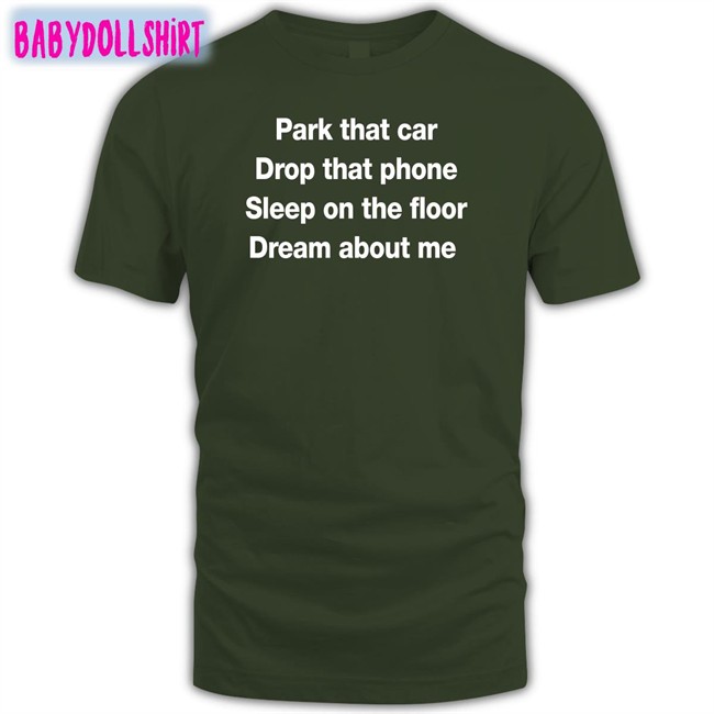 Park That Car Drop That Phone Sleep On The Floor Dream About Me Shirt Park That Car Drop That Phone Sleep On The Floor Dream About Me T Shirt Fratty Hearst