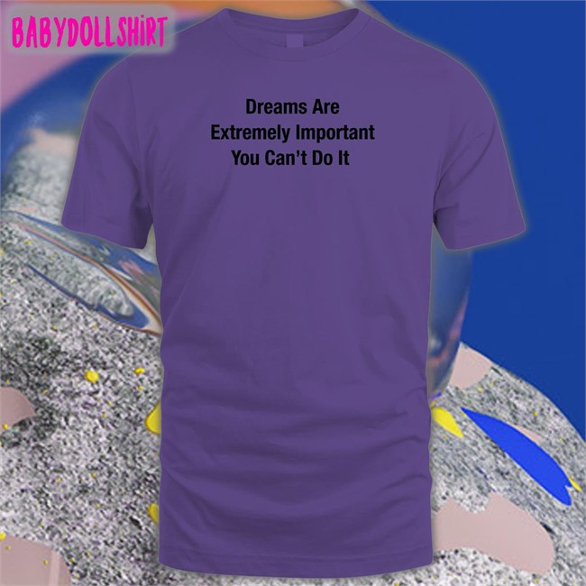 Dreams Are Extremely Important You Can't Do It Shirt Meme