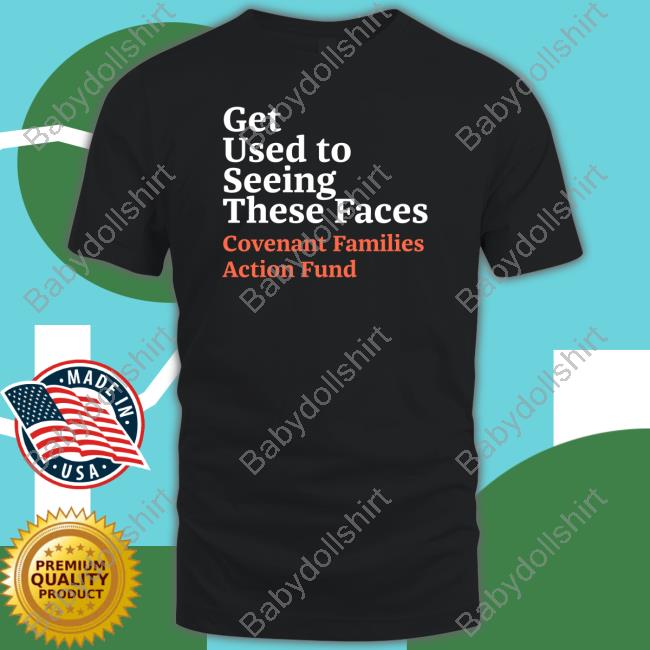 Get Used To Seeing These Faces Covenant Families Action Fund T Shirt