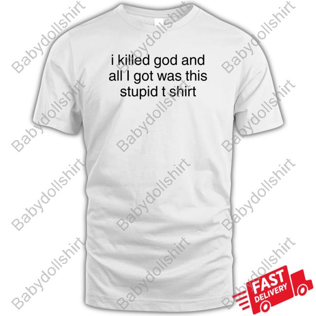 I Killed God And All I Got Was This Stupid T Shirt Shirts