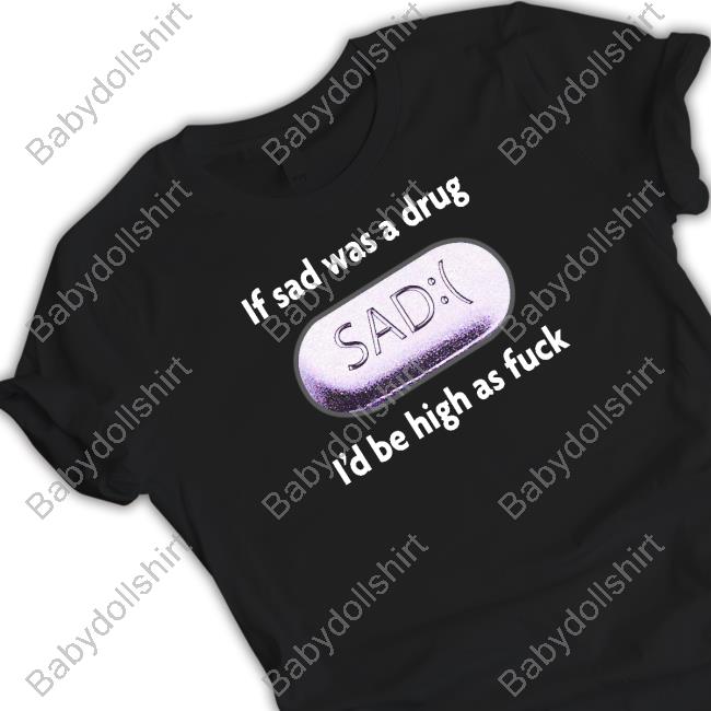 If Sad Was A Drug Shirt
