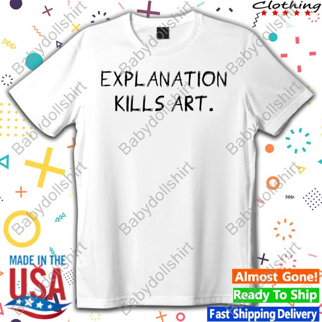 Explanation Kills Art Tee Shirt