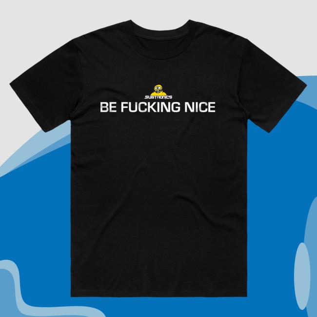 Subtronics Be Fucking Nice Tee Shirt