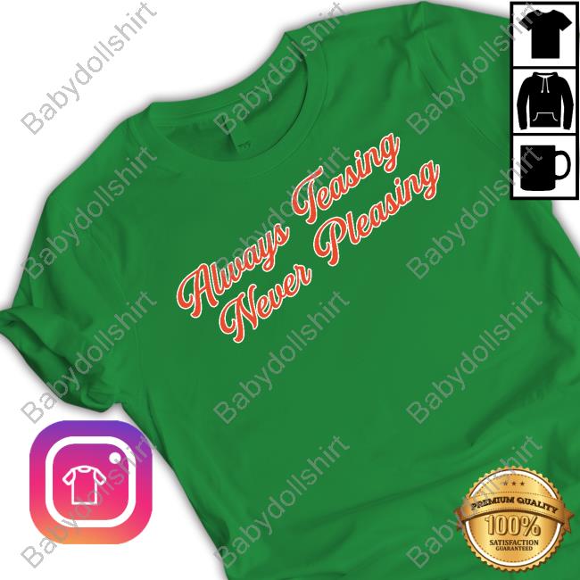 Always Teasing Never Pleasing Shirts