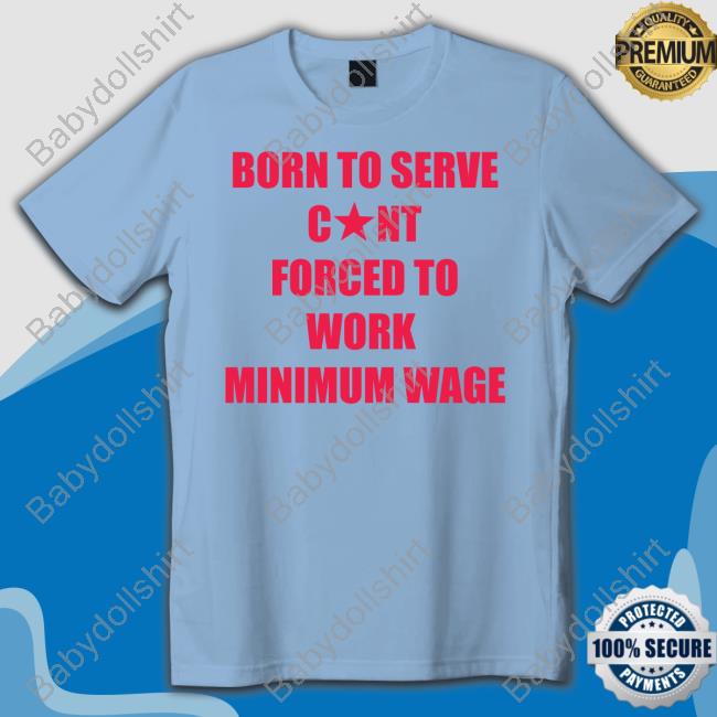 Born To Serve Cunt Forced To Work Minimum Wage Long Sleeve T Shirt