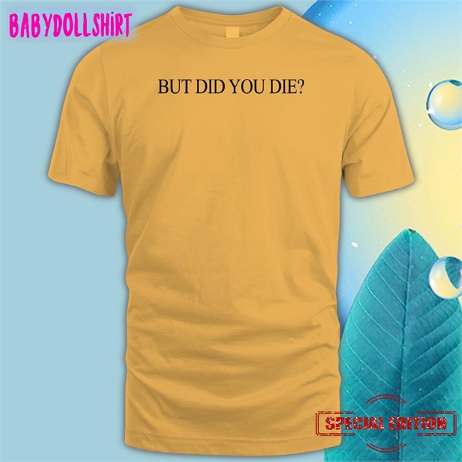 But Did You Die Shirt Shirtsthtgohard Shirts That Go Hard Shirts That Go Hard But Did You Die Long Sleeve T Shirt Shirtsthtgohard