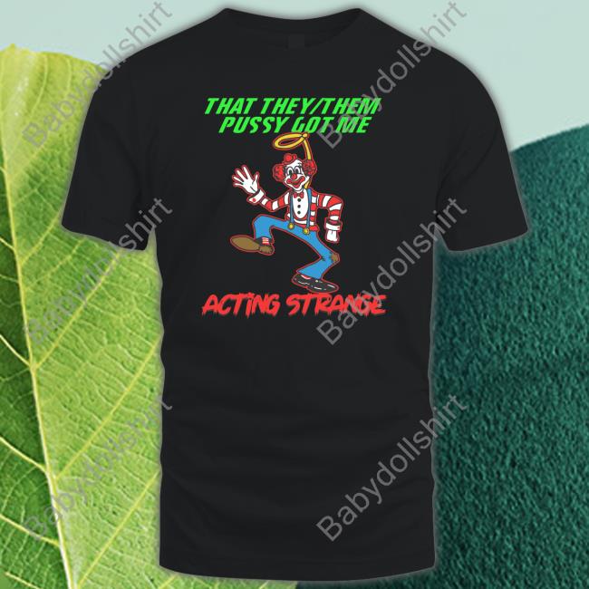 That They Them Pussy Got Me Acting Strange Tee Shirt Thegoodshirts