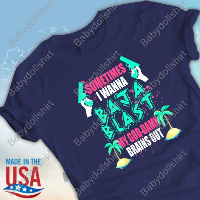 Official Sometimes I Wanna Baja Blast My God Damn Brains Out Pullover Shirt