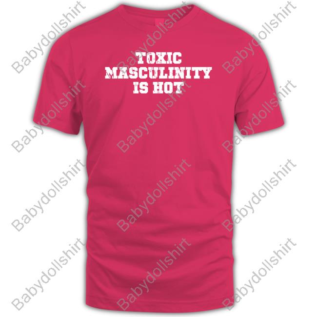 Official Toxic Masculinity Is Hot Shirt Charly Arnolt
