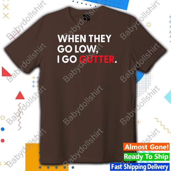 When They Go Low I Go Gutter T Shirt Messinabottle Merch When They Go Low I Go Gutter Hooded Sweatshirt