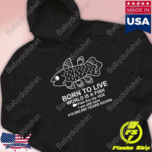 Born To Live World Is A Fish Fish Em Up 1938 I Am Still Here 410,000,000 Years Kickin New Shirt