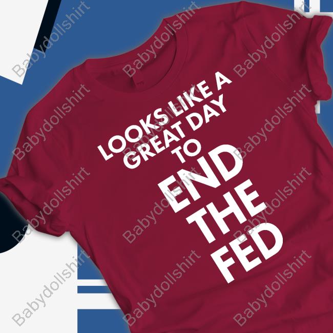 Looks Like A Great Day To End The Fed Shirt