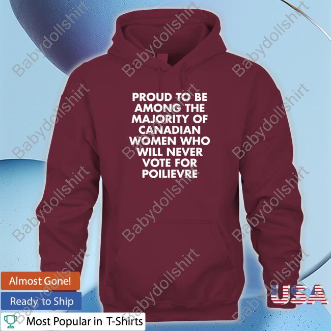 Proud To Be Among The Majority Of Canadian Women Who Will Never Vote For Poilievre Shirt Proud To Be Among The Majority Of Canadian Women Who Will Never Vote For Poilievre Shirt