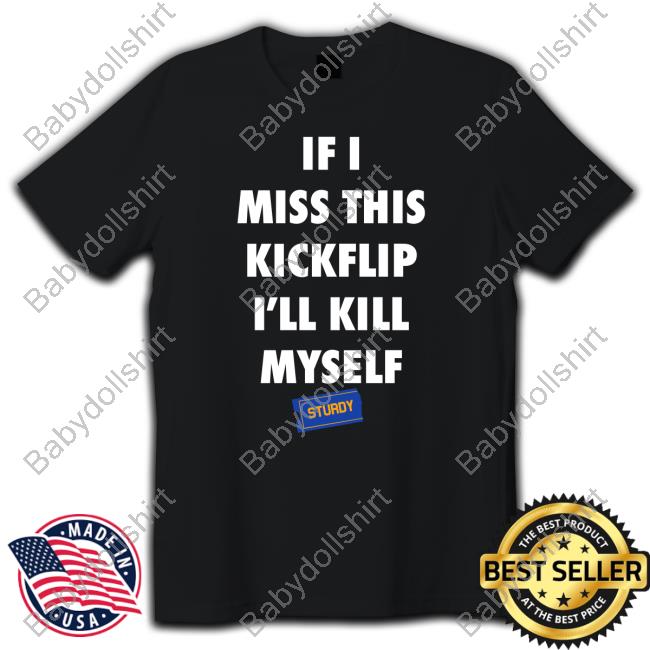Official Eleanor Sturdy Skate Co Merch If I Miss This Kickflip I'll Kill Myself Sturdy T Shirts