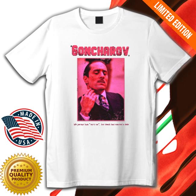 Official The story of Goncharov Life Permit Him Carry On Goncharov Shirts