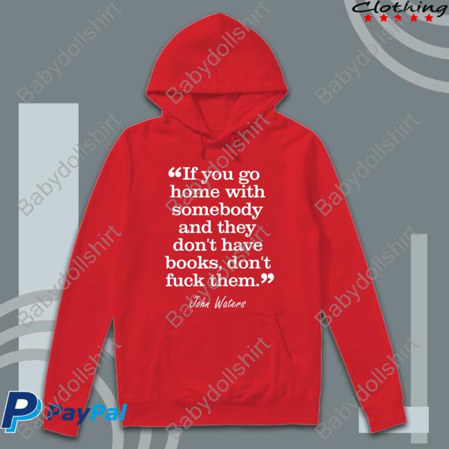 Stephen King If You Go Home With Somebody And They Don't Have Books Don't Fuck Them John Waters T Shirts