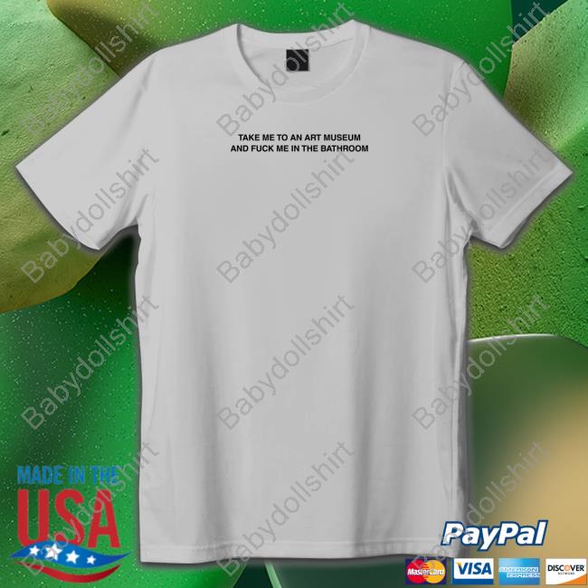 Take Me To An Art Museum And Fuck Me In The Bathroom T Shirt Criminalplaza