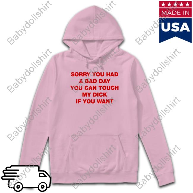 Sorry You Had A Bad Day You Can Touch My Dick If You Want Unisex T Shirt