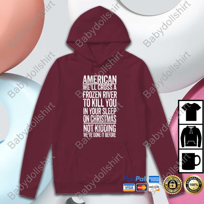 American We'll Cross A Frozen River To Kill You In Your Sleep On Christmas Not Kidding We've Done It Before Shirt The Redheaded Libertarian