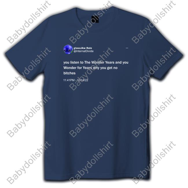 You Listen To The Wonder Years And You Wonder For Years Why You Get No Bitches T Shirt