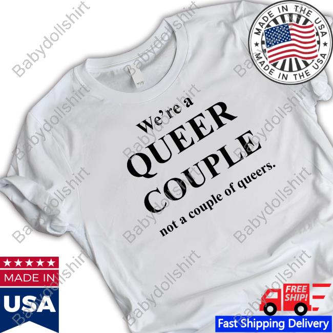 We're A Queer Couple Not A Couple Of Queers T-Shirt WearingGayHistory