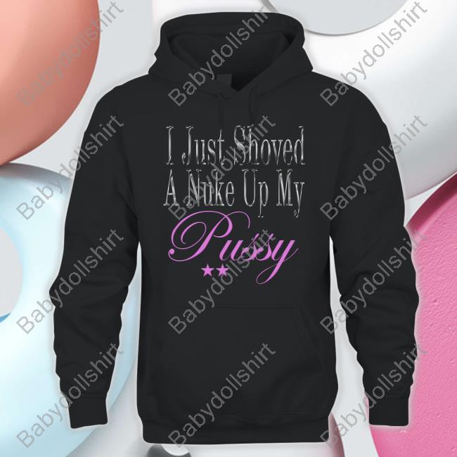 Official I Just Shoved A Nuke Up My Pussy Sweatshirt