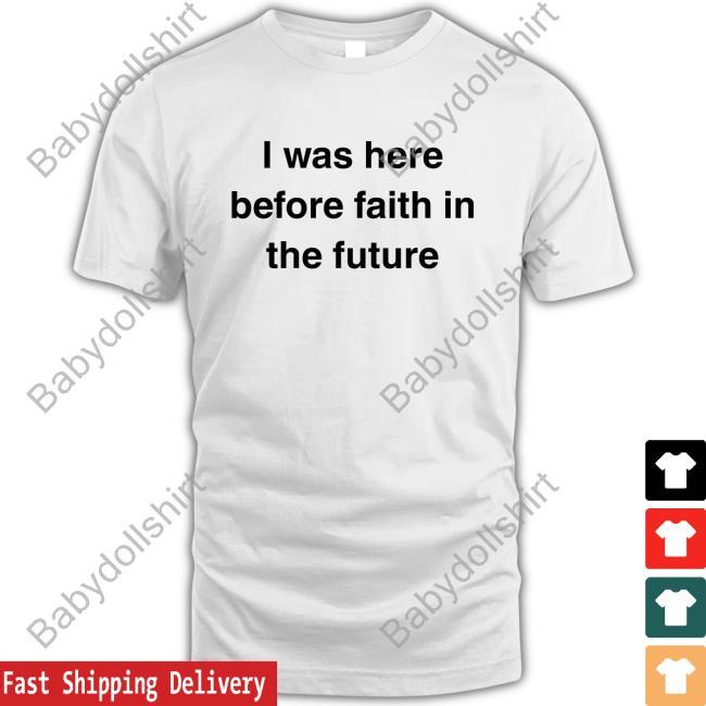 Official I Was Here Before Faith In The Future Shirt