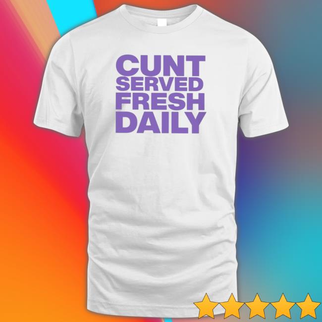 Official Cunt Served Fresh Daily Tee Shirt Official Cunt Served Fresh Daily shirt