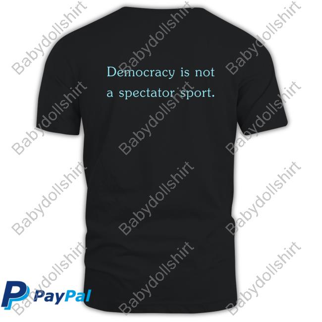 Democracy Is Not A Spectator Sport Tshirt