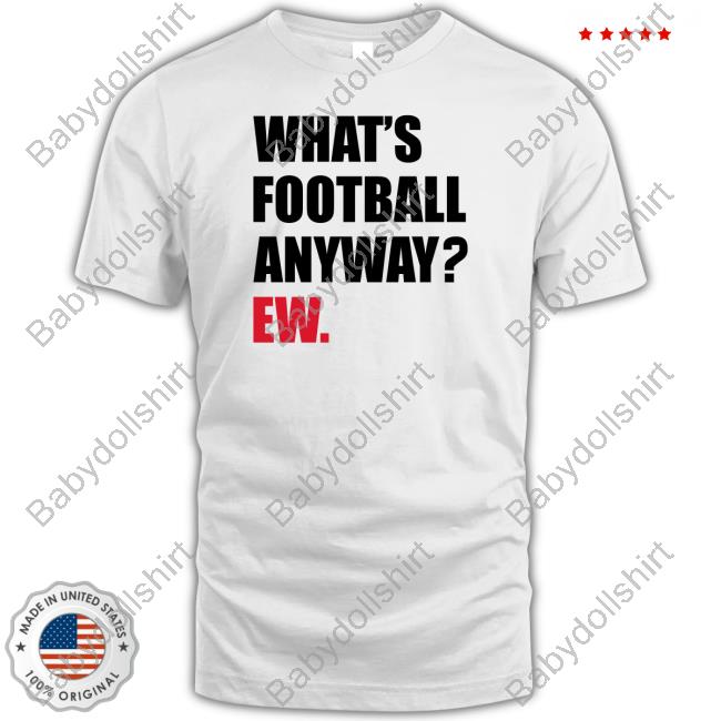 Breakingt What's Football Anyway Ew Tee Shirt