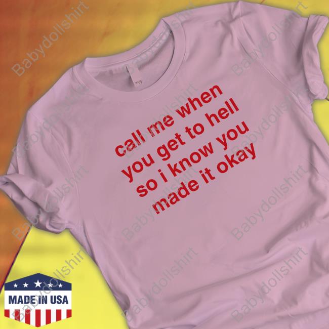 Shirts That Go Hard Call Me When You Get To Hell So I Know You Made It Okay Shirt