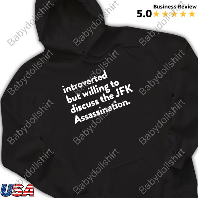 Official Shirts That Go Hard Introverted But Willing To Discuss The Jfk Assassination Shirts
