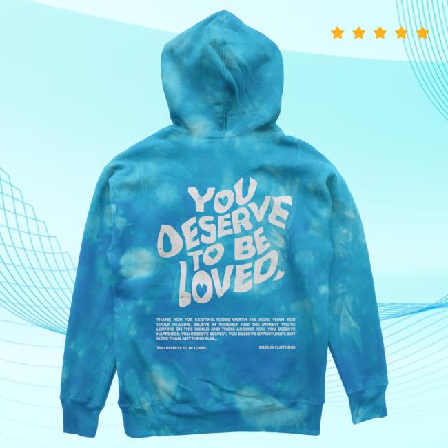 Official Dream Clothing You Deserve To Be Loved Tie-Dye Crewneck Aqua Tie Dye Dreamclothinghq