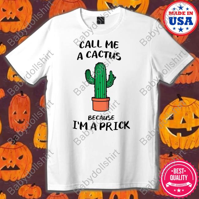Call Me A Cactus Because I'm A Prick Tee Shirt