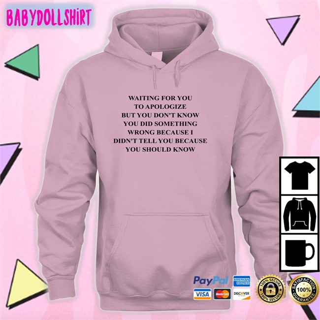 Shirts That Go Hard Waiting For You To Apologize But You Don't Know You Did Something Wrong Because I Didn't Tell You Because You Should Know T Shirts Twitter