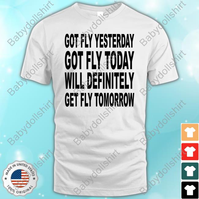 Official Got Fly Yesterday Got Fly Today Will Definitely Get Fly Tomorrow Shirts
