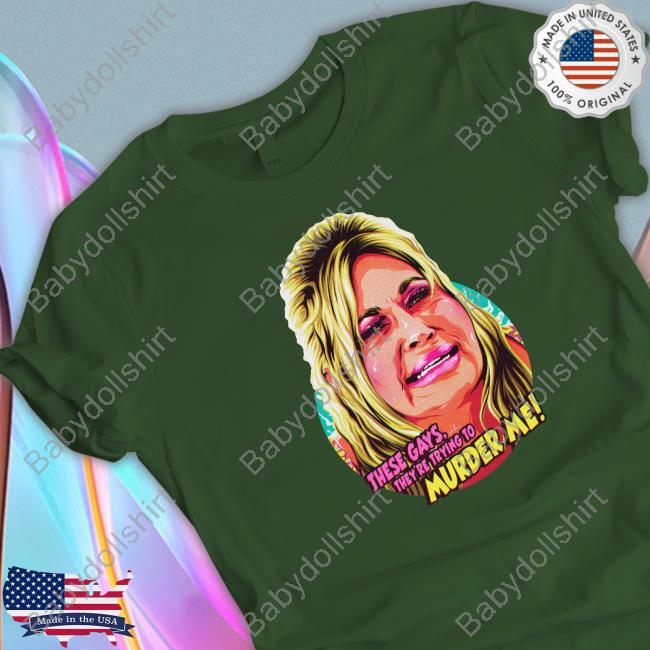 These Gays They're Trying To Murder Me Shirts