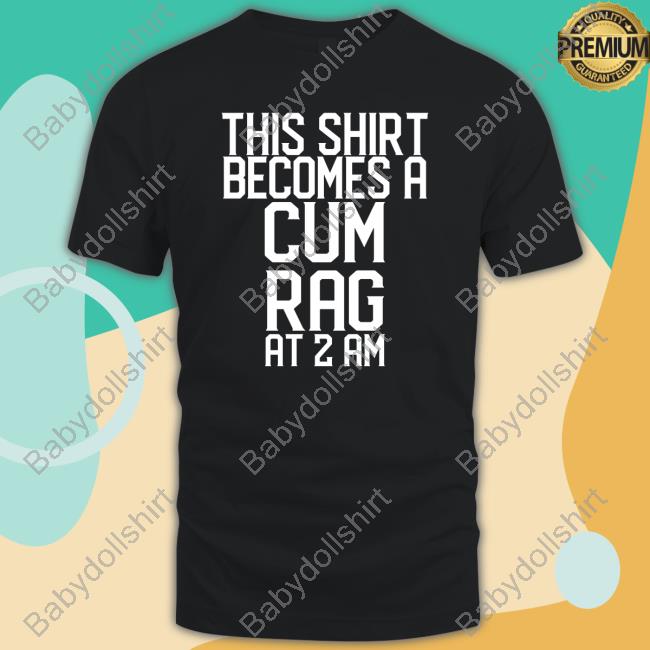 This Shirt I Becomes A Cum Rag At 2 Am T Shirt